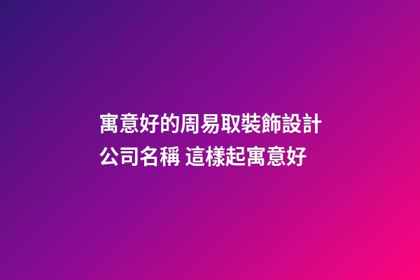 寓意好的周易取裝飾設計公司名稱 這樣起寓意好
